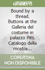 Occasione Bound by a thread. Buttons at the Galleria del costume in palazzo Pitti. Catalogo della mostra (Firenze, 11 dicembre 2007-27 aprile 2008). Ediz. illustrata