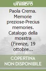 Paola Crema. Memorie preziose-Precius memories. Catalogo della mosstra (Firenze, 19 ottobre 2007-28 settembre 2008). Ediz. bilingue Spedizione Espresso