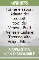 Forme e sapori. Atlante dei prodotti tipici del Veneto, Friuli Venezia Giulia e Trentino Alto Adige. Ediz. illustrata Solo Oggi