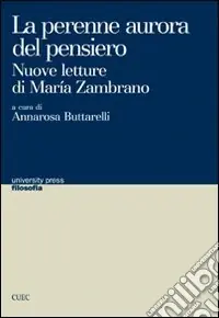 Ultime Pezzi La perenne aurora del pensiero. Nuove letture di Maria Zambrano