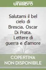 Salutami il bel cielo di Brescia. Oscar Di Prata. Lettere di guerra e d‘amore Occasione Imperdibile