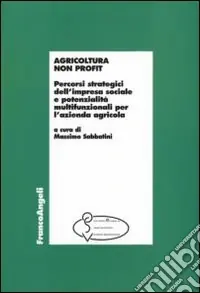 Agricoltura non profit. Percorsi strategici dell‘impresa sociale e potenzialità multifunzionali per l‘azienda agricola Subito Disponibile