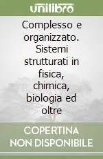 Complesso e organizzato. Sistemi strutturati in fisica, chimica, biologia ed oltre Ultima Occasione