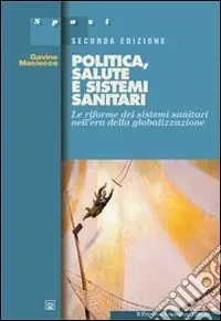 Politica, salute e sistemi sanitari. Le riforme dei sistemi sanitari nell‘era della globalizzazione Offerta Speciale