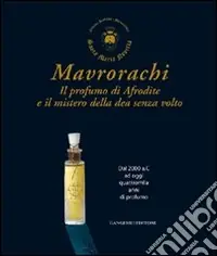 Prezzo Scontato Mavrorachi. Il profumo di Afrodite ed il mistero della dea senza volto. Dal 2000 a.C. ad oggi quattromila anni di profumo. Ediz. illustrata