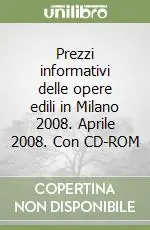 Prezzi informativi delle opere edili in Milano 2008. Aprile 2008. Con CD-ROM Solo Oggi