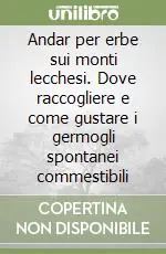 Reso Gratuito Andar per erbe sui monti lecchesi. Dove raccogliere e come gustare i germogli spontanei commestibili