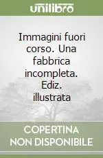 Consegna Rapida Immagini fuori corso. Una fabbrica incompleta. Ediz. illustrata