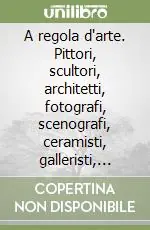 Più Venduto A regola d‘arte. Pittori, scultori, architetti, fotografi, scenografi, ceramisti, galleristi, critici e storici d‘arte nel modenese dell‘Ottocento e nel Novecento. Ediz. illustrata