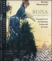 Roma città dell‘anima. Viaggiatori, accademie, letterati, artisti.. Ediz. illustrata Di Tendenza