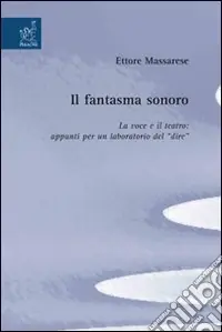 Il fantasma sonoro. La voce e il teatro. Appunti per un laboratorio del dire Compra Adesso