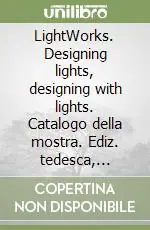LightWorks. Designing lights, designing with lights. Catalogo della mostra. Ediz. tedesca, italiana, inglese e francese Prezzo Conveniente