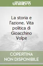 La storia e l‘azione. Vita politica di Gioacchino Volpe Offerta Speciale
