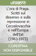 L‘ora di Praga. Scritti sul dissenso e sulla repressione in Cecoslovacchia e nell‘Europa dell‘Est (1963-1973) Soddisfatti O Rimborsati