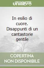 In esilio di cuore. Disappunti di un cantastorie gentile Non Perdere