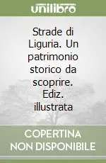 Esclusivo Strade di Liguria. Un patrimonio storico da scoprire. Ediz. illustrata