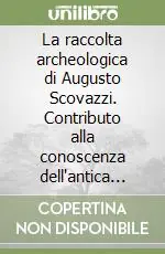 Offerta Speciale La raccolta archeologica di Augusto Scovazzi. Contributo alla conoscenza dell‘antica aquae statiellae