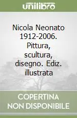 Ultima Occasione Nicola Neonato 1912-2006. Pittura, scultura, disegno. Ediz. illustrata