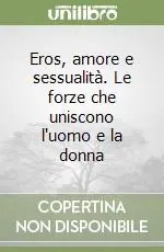 Eros, amore e sessualità. Le forze che uniscono l‘uomo e la donna Quantità Limitata
