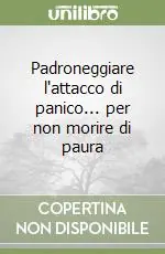 Padroneggiare l‘attacco di panico... per non morire di paura Compra Oggi Stesso