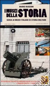 I musei della storia. Guida ai musei italiani di storia militare. Ediz. illustrata Direttamente Dal Produttore