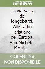 Reso Gratuito La via sacra dei longobardi. Alle radici cristiane dell‘Europa. San Michele, Monte Sant‘Angelo, il Gargano