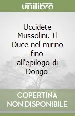 Più Venduto Uccidete Mussolini. Il Duce nel mirino fino all‘epilogo di Dongo