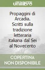 Propaggini di Arcadia. Scritti sulla tradizione letteraria italiana dal Sei al Novecento Must-Have