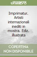 Imprimatur. Artisti internazionali inediti in mostra. Ediz. illustrata Popolare