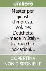 Master per giuristi d‘impresa. Vol. 14 L‘etichetta «made in Italy» tra marchi e indicazioni geografiche Subito Disponibile