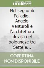 Nel segno di Palladio. Angelo Venturoli e l‘architettura di villa nel bolognese tra Sette e Ottocento Vendita Finale