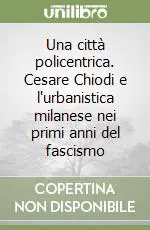 Must-Have Una città policentrica. Cesare Chiodi e l‘urbanistica milanese nei primi anni del fascismo