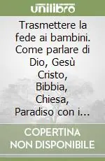 Trasmettere la fede ai bambini. Come parlare di Dio, Gesù Cristo, Bibbia, Chiesa, Paradiso con i più piccoli Scelto Dai Clienti