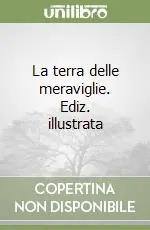 La terra delle meraviglie. Ediz. illustrata Offerta Del Giorno