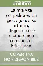La mia vita col padrone. Un gioco gotico su infamia, disgusto di sè e amore non corrisposto. Ediz. lusso Affare