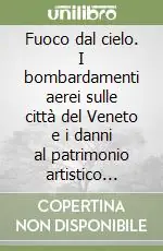 Consegna Rapida Fuoco dal cielo. I bombardamenti aerei sulle città del Veneto e i danni al patrimonio artistico (1915-1918)