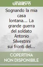 Sognando la mia casa lontana... La grande guerra del soldato Antonio Silvestrini sui fronti del Friuli e del Veneto (1915-1919) Prezzo Di Fabbrica