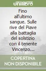 Bestseller Fino all‘ultimo sangue. Sulle rive del Piave alla battaglia del solstizio con il tenente Vincenzo Acquaviva