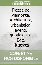Piazze del Piemonte. Architettura, urbanistica, eventi, quotidianità. Ediz. illustrata Novità