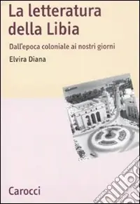 La letteratura della Libia. Dall‘epoca coloniale ai nostri giorni Direttamente Dal Produttore