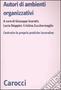 Autori di ambienti organizzativi. Costruire le proprie pratiche lavorative Prezzo Conveniente