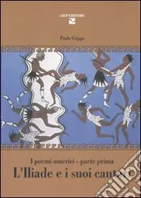 L‘Iliade e i suoi cantori. I poemi omerici.Parte prima Offerta