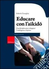 Educare con l‘aikido. Una disciplina per sviluppare l‘intelligenza corporea Compra Oggi Stesso