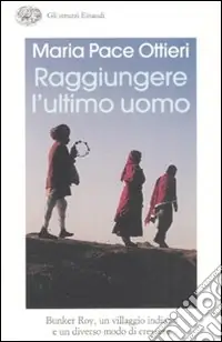 Nuova Collezione Raggiungere l‘ultimo uomo. Bunker Roy, un villaggio indiano e un diverso modo di crescere