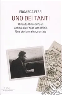 Uno dei tanti. Orlando Orlandi Posti ucciso alle Fosse Ardeatine. Una storia mai raccontata Prezzo Ridotto