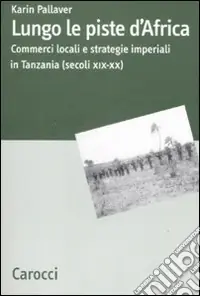 Lungo le piste d‘Africa. Commerci locali ed strategie imperiali in Tanzania (secoli XIX-XX) Consegna Rapida