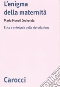 L‘Enigma della maternità. Etica e ontologia della riproduzione Professionale