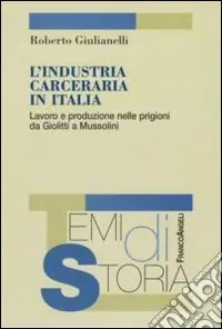 Quantità Limitata L‘industria carceraria in Italia. Lavoro e produzione nelle prigioni da Giolitti a Mussolini
