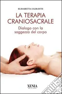 La terapia craniosacrale. Dialogo con la saggezza del corpo. Ediz. illustrata Di Tendenza