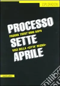 Esclusivo Processo sette aprile. Padova trent‘anni dopo. Voci della «città degna»